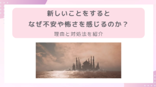 新しいことをすると、なぜ不安や怖さを感じるのか？ー理由と対処法を紹介