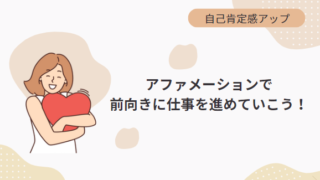 【自己肯定感を高める方法】自分らしく前向きに仕事を進める私になれる「アファメーション」とは？