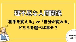 【理不尽な人間関係】「相手を変える」or「自分が変わる」どちらを選べば幸せ？