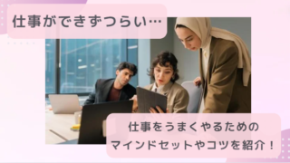 「仕事ができずつらい…」ー仕事をうまくやるためのマインドセットやコツを紹介！