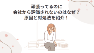 【仕事のモヤモヤ】頑張ってるのに、会社から評価されないのはなぜ？原因と対処法を紹介！