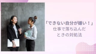 「できない自分が嫌い！」ー仕事でつらいとき自分を責めないで。落ち込んだときの対処法！