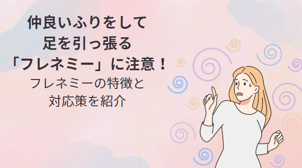 職場の人間関係】仲良いふりをして足を引っ張る「フレネミー」に注意！フレネミーの特徴と対処法を紹介｜かにちゃんのごきげんジョブチャンネル