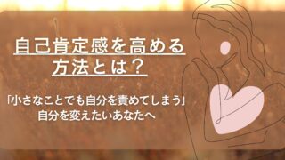 【自己肯定感を高める方法とは？】小さなことでも自分を責めてしまう……自分を変えたいあなたへ